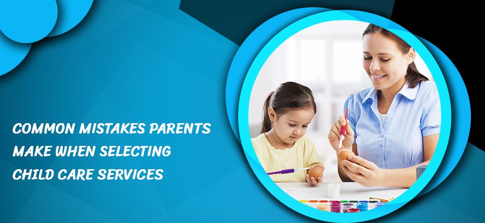Common Mistakes Parents Make When Selecting Child Care Services