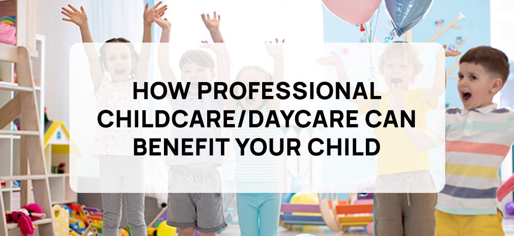 How Professional Childcare/Daycare Can Benefit Your Child